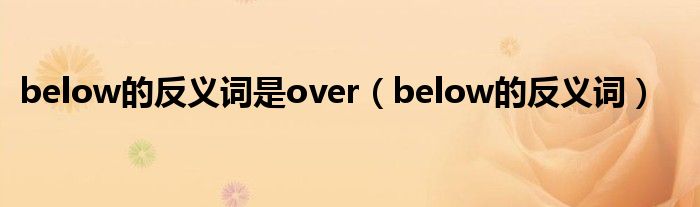 below的反义词是over(below的反义词)