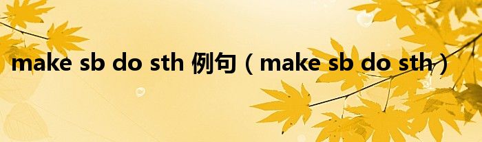 make sb do sth 例句(make sb do sth)