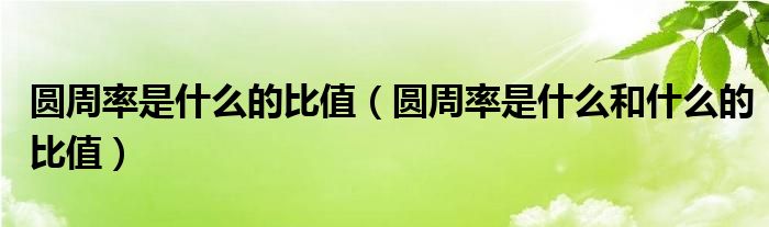 圆周率是什么的比值(圆周率是什么和什么的比值)
