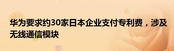 华为要求约30家日本企业支付专利费,涉及无线通信模块