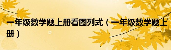 一年级数学题上册看图列式(一年级数学题上册)