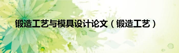 锻造工艺与模具设计论文(锻造工艺)