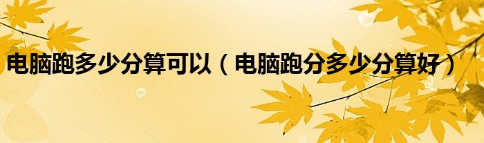 电脑跑多少分算可以(电脑跑分多少分算好)