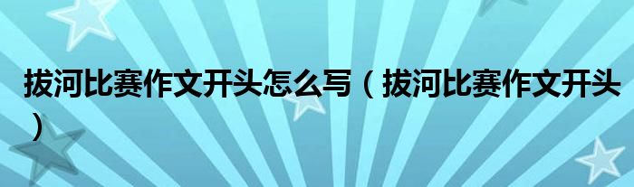 拔河比赛作文开头怎么写(拔河比赛作文开头)