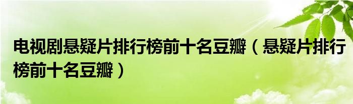 电视剧悬疑片排行榜前十名豆瓣(悬疑片排行榜前十名豆瓣)