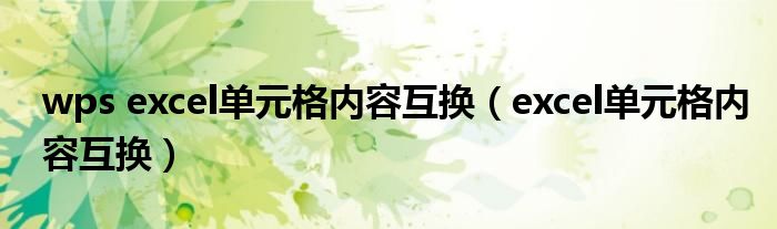 wps excel单元格内容互换(excel单元格内容互换)
