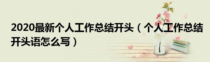 2020最新个人工作总结开头(个人工作总结开头语怎么写)