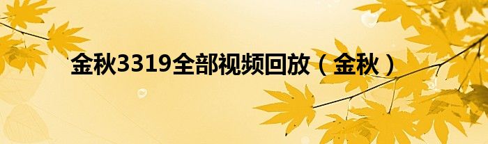 金秋3319全部视频回放(金秋)