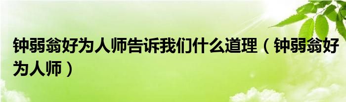 钟弱翁好为人师告诉我们什么道理(钟弱翁好为人师)