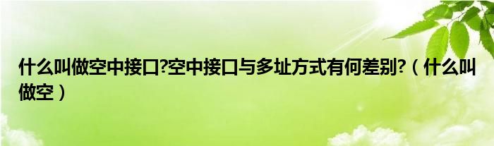 什么叫做空中接口?空中接口与多址方式有何差别?(什么叫做空)