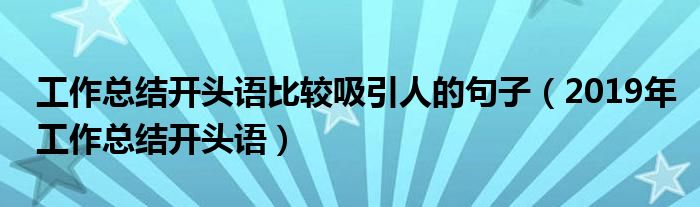 工作总结开头语比较吸引人的句子(2019年工作总结开头语)