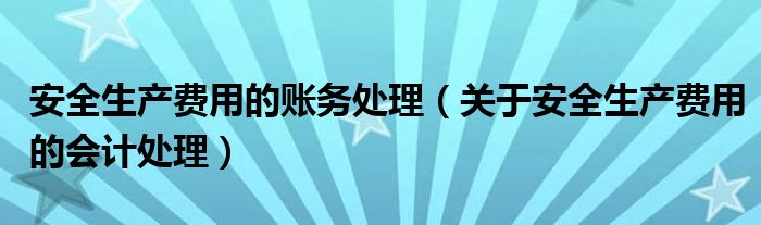 安全生产费用的账务处理(关于安全生产费用的会计处理)