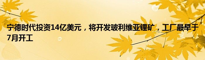宁德时代投资14亿美元,将开发玻利维亚锂矿,工厂最早于7月开工