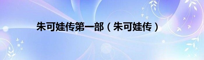 朱可娃传第一部(朱可娃传)