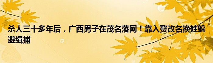 杀人三十多年后,广西男子在茂名落网!靠入赘改名换姓躲避缉捕