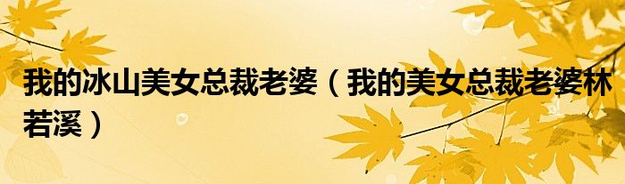 我的冰山美女总裁老婆(我的美女总裁老婆林若溪)