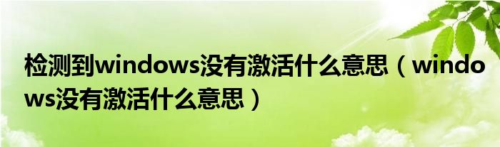 检测到windows没有激活什么意思(windows没有激活什么意思)