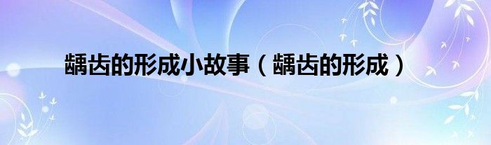 龋齿的形成小故事(龋齿的形成)