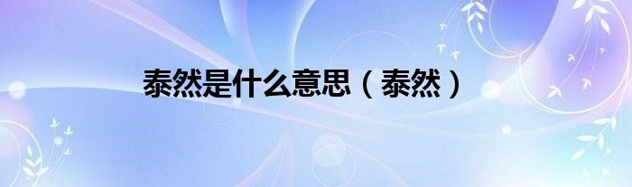 泰然是什么意思（泰然）