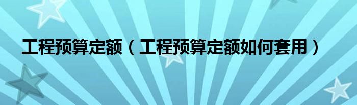 工程预算定额(工程预算定额如何套用)