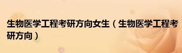 生物医学工程考研方向女生(生物医学工程考研方向)