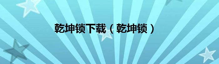 乾坤锁下载（乾坤锁）