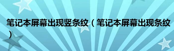 笔记本屏幕出现竖条纹(笔记本屏幕出现条纹)