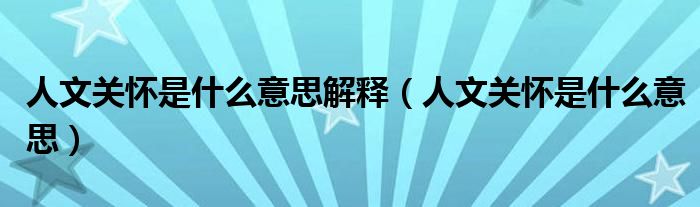 人文关怀是什么意思解释(人文关怀是什么意思)