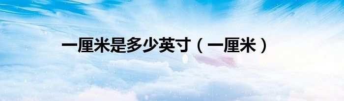 一厘米是多少英寸(一厘米)