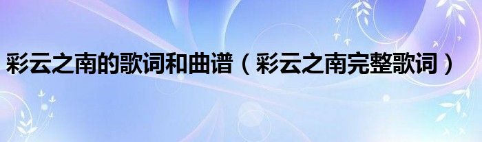 彩云之南的歌词和曲谱(彩云之南完整歌词)