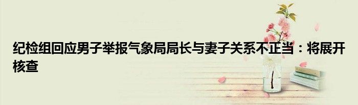 纪检组回应男子举报气象局局长与妻子关系不正当:将展开核查