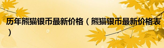 历年熊猫银币最新价格(熊猫银币最新价格表)