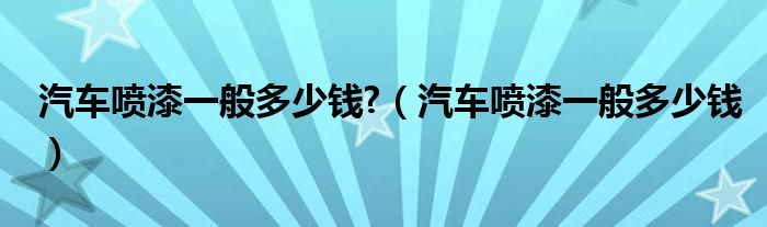 汽车喷漆一般多少钱?(汽车喷漆一般多少钱)