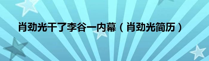 肖劲光干了李谷一内幕(肖劲光简历)