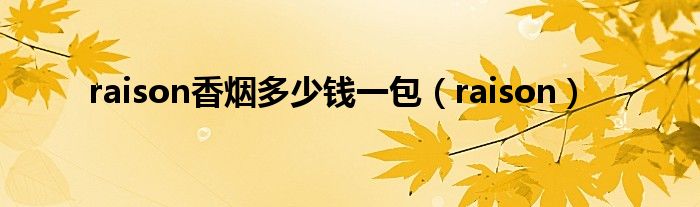 raison香烟多少钱一包(raison)