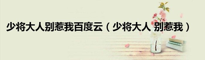 少将大人别惹我百度云(少将大人 别惹我)