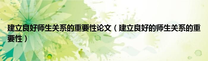 建立良好师生关系的重要性论文(建立良好的师生关系的重要性)