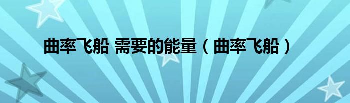 曲率飞船 需要的能量(曲率飞船)