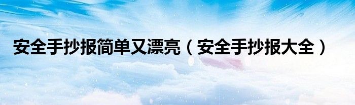 安全手抄报简单又漂亮(安全手抄报大全)