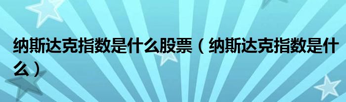 纳斯达克指数是什么股票(纳斯达克指数是什么)