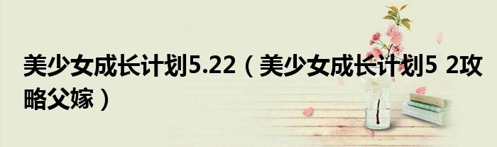 美少女成长计划5.22(美少女成长计划5 2攻略父嫁)