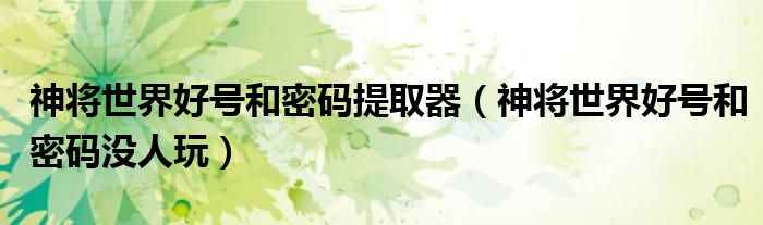 神将世界好号和密码提取器(神将世界好号和密码没人玩)