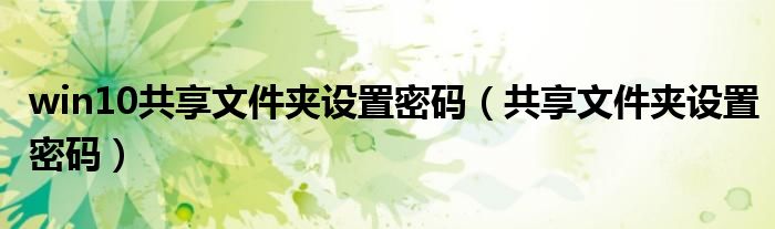 win10共享文件夹设置密码(共享文件夹设置密码)