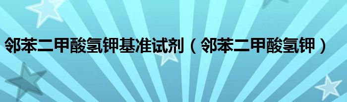 邻苯二甲酸氢钾基准试剂(邻苯二甲酸氢钾)