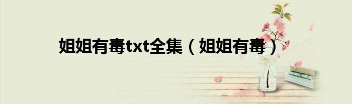 姐姐有毒txt全集(姐姐有毒)