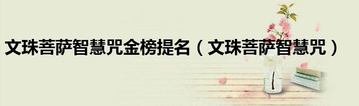 文珠菩萨智慧咒金榜提名(文珠菩萨智慧咒)