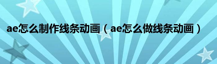 ae怎么制作线条动画(ae怎么做线条动画)