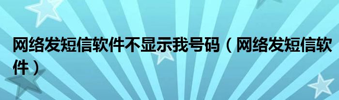 网络发短信软件不显示我号码(网络发短信软件)