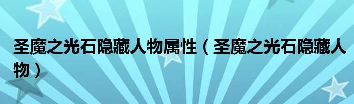 圣魔之光石隐藏人物属性(圣魔之光石隐藏人物)