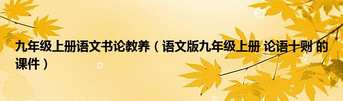 九年级上册语文书论教养(语文版九年级上册 论语十则 的课件)